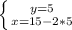 \left \{ {{y=5} \atop {x=15-2*5}} \right.