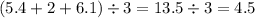 (5.4 + 2 + 6.1) \div 3 = 13.5 \div 3 = 4.5