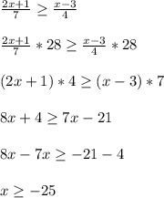 \frac{2x+1}{7} \geq \frac{x-3}{4}\\\\\frac{2x+1}{7}*28\geq\frac{x-3}{4}*28\\\\(2x+1)*4\geq(x-3)*7\\\\8x+4\geq7x-21\\\\8x-7x\geq-21-4\\\\x\geq-25