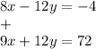 8x - 12y = - 4 \\ + \\ 9x + 12y = 72