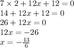 7 \times 2 + 12x + 12 = 0 \\ 14 + 12x + 12 = 0 \\ 26 + 12x = 0 \\ 12x = - 26 \\ x = - \frac{13}{6}