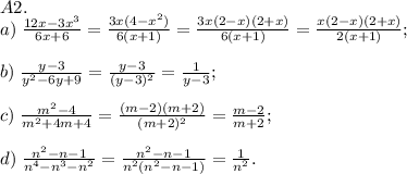 A2.\\a)\;\frac{12x-3x^3}{6x+6}=\frac{3x(4-x^2)}{6(x+1)}=\frac{3x(2-x)(2+x)}{6(x+1)}=\frac{x(2-x)(2+x)}{2(x+1)};\\\\b)\;\frac{y-3}{y^2-6y+9}=\frac{y-3}{(y-3)^2}=\frac1{y-3};\\\\c)\;\frac{m^2-4}{m^2+4m+4}=\frac{(m-2)(m+2)}{(m+2)^2}=\frac{m-2}{m+2};\\\\d)\;\frac{n^2-n-1}{n^4-n^3-n^2}=\frac{n^2-n-1}{n^2(n^2-n-1)}=\frac1{n^2}.