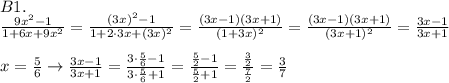 B1.\\\frac{9x^2-1}{1+6x+9x^2}=\frac{(3x)^2-1}{1+2\cdot3x+(3x)^2}=\frac{(3x-1)(3x+1)}{(1+3x)^2}=\frac{(3x-1)(3x+1)}{(3x+1)^2}=\frac{3x-1}{3x+1}\\\\x=\frac56\rightarrow\frac{3x-1}{3x+1}=\frac{3\cdot\frac56-1}{3\cdot\frac56+1}=\frac{\frac52-1}{\frac52+1}=\frac{\frac32}{\frac72}=\frac37