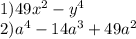 1)49 {x}^{2} - {y}^{4} \\ 2) {a}^{4} - 14 {a}^{3} + 49 {a}^{2}