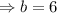 \Rightarrow b=6