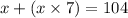 x + (x \times 7) = 104