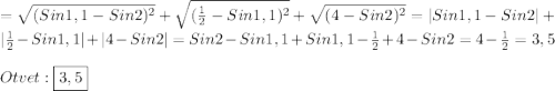 =\sqrt{(Sin1,1-Sin2)^{2}}+\sqrt{(\frac{1}{2}-Sin1,1)^{2}}+\sqrt{(4-Sin2)^{2}} =|Sin1,1-Sin2|+|\frac{1}{2}-Sin1,1|+|4-Sin2|=Sin2-Sin1,1+Sin1,1-\frac{1}{2}+4-Sin2=4-\frac{1}{2}=3,5\\\\Otvet:\boxed{3,5}