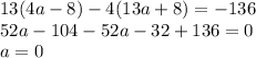 13(4a - 8) - 4(13a + 8) = - 136 \\ 52a - 104 - 52a - 32 + 136 = 0 \\ a = 0