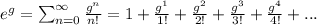 {e}^{g} = \sum_{n = 0}^{ \infty } \frac{ {g}^{n} }{n!} = 1 + \frac{ {g}^{1} }{1!} + \frac{ {g}^{2} }{2!} + \frac{ {g}^{3} }{3!} + \frac{ {g}^{4} }{4!} + ... \\