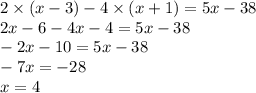 2 \times (x - 3) - 4 \times (x + 1) = 5x - 38 \\ 2x - 6 - 4x - 4 = 5x - 38 \\ - 2x - 10 = 5x - 38 \\ - 7x = - 28 \\ x = 4