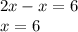 2x - x = 6 \\ x = 6