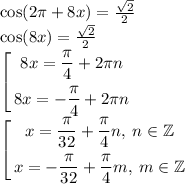 \cos(2\pi + 8x) = \frac{ \sqrt{2} }{2} \\ \cos(8x) = \frac{ \sqrt{2} }{2} \\ \left[ \begin{gathered} 8x = \frac{\pi}{4} + 2\pi n \\8x = - \frac{\pi}{4} + 2\pi n \end{gathered} \right. \\ \left[ \begin{gathered} x = \frac{\pi}{32} + \frac{\pi}{4}n,\: n \in \mathbb Z \\ x = - \frac{\pi}{32} + \frac{\pi}{4} m, \: m \in \mathbb Z \end{gathered} \right.