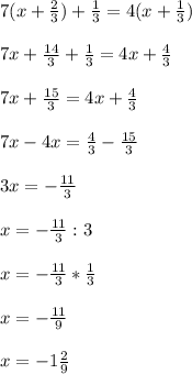 7(x+\frac{2}{3} )+\frac{1}{3} =4(x+\frac{1}{3} )\\\\7x+\frac{14}{3 } +\frac{1}{3} =4x+\frac{4}{3} \\\\7x+\frac{15}{3} =4x+\frac{4}{3}\\\\7x-4x=\frac{4}{3}-\frac{15}{3} \\\\3x= -\frac{11}{3} \\\\x= -\frac{11}{3} :3\\\\x= -\frac{11}{3} *\frac{1}{3} \\\\x= -\frac{11}{9} \\\\x= -1 \frac{2}{9}