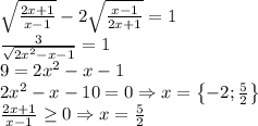 \sqrt{\frac{2x+1}{x-1}}-2\sqrt{\frac{x-1}{2x+1}}=1\\\frac{3}{\sqrt{2x^2-x-1}}=1\\9=2x^2-x-1\\2x^2-x-10=0\Rightarrow x=\left \{ -2;\frac{5}{2} \right \}\\\frac{2x+1}{x-1}\geq 0\Rightarrow x=\frac{5}{2}