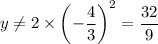 y\ne2\times\left(-\dfrac{4}{3}\right)^2=\dfrac{32}{9}