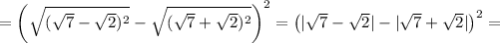 =\left(\sqrt{(\sqrt{7}-\sqrt{2})^2}-\sqrt{(\sqrt{7}+\sqrt{2})^2}\right)^2=\left(|\sqrt{7}-\sqrt{2}|-|\sqrt{7}+\sqrt{2}|\right)^2=