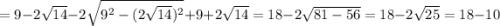 =9-2\sqrt{14}-2\sqrt{9^2-(2\sqrt{14})^2}+9+2\sqrt{14}=18-2\sqrt{81-56}=18-2\sqrt{25}=18-10