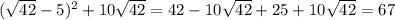 ( \sqrt{42} - 5) {}^{2} + 10 \sqrt{42} = 42 - 10 \sqrt{42} + 25 + 10 \sqrt{42} = 67