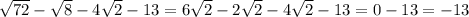 \sqrt{72} - \sqrt{8} - 4 \sqrt{2} - 13 = 6 \sqrt{2} - 2 \sqrt{2} - 4 \sqrt{2} - 13 = 0 - 13 = - 13