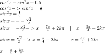 cos^2x-sin^2x+0.5\\cos^2x - sin^2x=\frac{1}{2} \\sin^2x=\frac{1}{2} \\sinx=+-\frac{\sqrt{2} }{2}\\sinx=- \frac{\sqrt{2} }{2} -x=\frac{7\pi }{4} +2k\pi \;\;\;\;|\;\;\;\;x=\frac{5\pi }{4} +2k\pi \\\\sinx=\frac{\sqrt{2} }{2}-x=\frac{\pi }{4}+2k\pi \;\;\;\;|\;\;\;\;x=\frac{3\pi }{4} +2k\pi \\\\x=\frac{\pi }{4} +\frac{k\pi }{2}