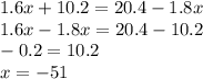 1.6x+10.2=20.4-1.8x\\1.6x-1.8x=20.4-10.2\\-0.2=10.2\\x=-51