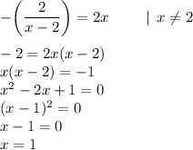 -\bigg(\dfrac{2}{x-2}\bigg)=2x \: \: \: \: \: \: \: \: \: \: \: | \: \: x \ne2\\\\ -2=2x(x-2)\\x(x-2)=-1\\x^2-2x+1=0\\(x-1)^2=0\\x-1=0\\x=1