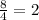 \frac{8}{4}= 2