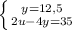 \left \{ {{y=12,5} \atop {2u - 4y = 35}} \right.