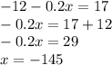 - 12 - 0.2x = 17 \\ - 0.2x = 17 + 12 \\ - 0.2x = 29 \\ x = - 145