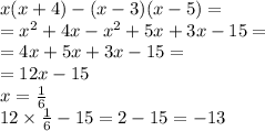 x(x + 4) - (x - 3)( x - 5) = \\ = x {}^{2} + 4x - x {}^{2} + 5x + 3x - 15 = \\ = 4x + 5x + 3x - 15 = \\ = 12x - 15 \\ x = \frac{1}{6} \\ 12 \times \frac{1}{6} - 15 = 2 - 15 = - 13