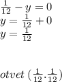 \frac{1}{12} - y = 0 \\ y = \frac{1}{12} + 0 \\ y = \frac{1}{12} \\ \\ \\ otvet \: ( \frac{1}{12} . \frac{1}{12} )