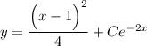 y=\dfrac{\Big(x-1\Big)^2}{4}+Ce^{-2x}