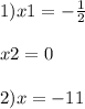 1) x1 = -\frac{1}{2}\\ \\x2 = 0\\\\ 2) x= -11