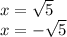 x = \sqrt{5} \\ x = - \sqrt{5}