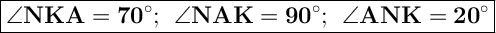 \Large { \boxed { \bold { \angle NKA={70}^{\circ}; \: \: \angle NAK={90}^{\circ}; \: \: \angle ANK={20}^{\circ}}} }