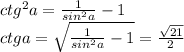 ctg^2a=\frac{1}{sin^2a}-1\\ctga=\sqrt{\frac{1}{sin^2a}-1} =\frac{\sqrt{21}}{2}