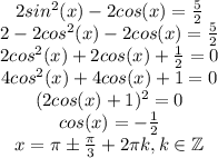 \begin{matrix}2sin^2(x)-2cos(x)=\frac{5}{2}\\2-2cos^2(x)-2cos(x)=\frac{5}{2}\\2cos^2(x)+2cos(x)+\frac{1}{2}=0\\4cos^2(x)+4cos(x)+1=0\\(2cos(x)+1)^2=0\\cos(x)=-\frac{1}{2}\\x=\pi \pm \frac{\pi}{3}+2\pi k, k\in \mathbb{Z}\end{matrix}