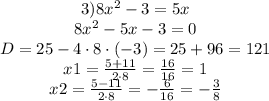 \begin{matrix}3)8x^2-3=5x\\ 8x^2-5x-3=0\\D = 25 -4\cdot 8 \cdot (-3)=25+96=121\\x1 = \frac{5+11}{2\cdot 8}=\frac{16}{16}=1\\x2 = \frac{5-11}{2\cdot 8}=-\frac{6}{16}=-\frac{3}{8}\end{matrix}