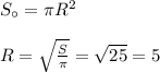 S_{\circ} = \pi R^2\\\\R = \sqrt{\frac S\pi} = \sqrt{25} = 5