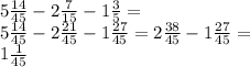 5 \frac{14}{45} - 2 \frac{7}{15} - 1 \frac{3}{5} = \\ 5 \frac{14}{45} - 2 \frac{21}{45} - 1 \frac{27}{45} = 2 \frac{38}{45} - 1 \frac{27}{45} = \\ 1 \frac{1}{45}