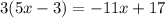 3(5x - 3) = - 11x + 17