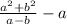 \frac{a^{2}+b^{2} }{a-b} - a