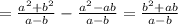 =\frac{a^{2}+b^{2} }{a-b} - \frac{a^{2} -ab}{a-b} = \frac{b^{2}+ab }{a-b}