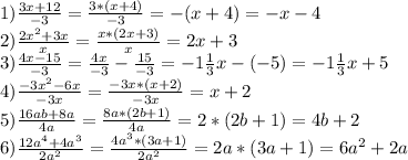 1) \frac{3x+12}{-3}=\frac{3*(x+4)}{-3}=-(x+4)=-x-4\\ 2)\frac{2x^{2}+3x}{x}=\frac{x*(2x+3)}{x}=2x+3\\3)\frac{4x-15}{-3}=\frac{4x}{-3}-\frac{15}{-3}=-1\frac{1}{3}x-(-5)=-1\frac{1}{3}x+5\\ 4)\frac{-3x^{2}-6x}{-3x}=\frac{-3x*(x+2)}{-3x}=x+2\\ 5)\frac{16ab+8a}{4a}=\frac{8a*(2b+1)}{4a}=2*(2b+1)=4b+2\\6)\frac{12a^{4}+4a^{3}}{2a^{2}}=\frac{4a^{3}*(3a+1)}{2a^{2}}=2a*(3a+1)=6a^{2}+2a