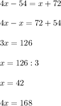 4x - 54 = x + 72\\\\4x - x = 72 + 54\\\\3x = 126\\\\x = 126 : 3\\\\x = 42\\\\4x = 168