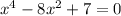 x^4 - 8x^2 + 7 = 0