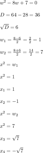 w^2 - 8w + 7 = 0\\\\D = 64 - 28 = 36\\\\\sqrt D = 6\\\\w_1 = \frac{8 - 6}{2} = \frac{2}{2} = 1\\\\w_2 = \frac{8+6}{2} = \frac{14}{2} = 7\\\\x^2 = w_1\\\\x^2 = 1\\\\x_1 = 1\\\\x_2 = -1\\\\x^2 = w_2\\\\x^2 = 7\\\\x_3 = \sqrt7\\\\x_4 = -\sqrt7