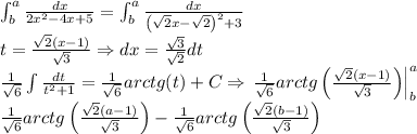 \int_{b}^{a}\frac{dx}{2x^2-4x+5}=\int_{b}^{a}\frac{dx}{\left ( \sqrt{2}x-\sqrt{2} \right )^2+3}\\t=\frac{\sqrt{2}(x-1)}{\sqrt{3}}\Rightarrow dx=\frac{\sqrt{3}}{\sqrt{2}}dt\\ \frac{1}{\sqrt{6}}\int \frac{dt}{t^2+1}= \frac{1}{\sqrt{6}}arctg(t)+C\Rightarrow \left.\begin{matrix}\frac{1}{\sqrt{6}}arctg\left ( \frac{\sqrt{2}(x-1)}{\sqrt{3}} \right )\end{matrix}\right|^a_b\\\frac{1}{\sqrt{6}}arctg\left ( \frac{\sqrt{2}(a-1)}{\sqrt{3}} \right )-\frac{1}{\sqrt{6}}arctg\left ( \frac{\sqrt{2}(b-1)}{\sqrt{3}} \right)