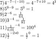 7)4^{-7-(-10)}=4^{-7+10}=4^3\\8)5^{9-9}=5^0 = 1\\9)2^{-6} = \frac{1}{64}\\10)3^{-4}=\frac{1}{81}\\11)\frac{1}{0,01}^{-4} = 100^4\\12) \frac{1}{7}^{-2*0} = \frac{1}{7}^0 = 1