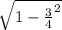 \sqrt{1 - \frac{3}{4}^{2} }